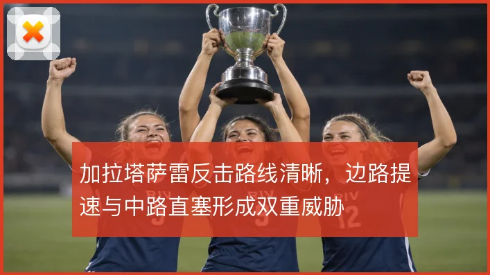 加拉塔萨雷反击路线清晰，边路提速与中路直塞形成双重威胁