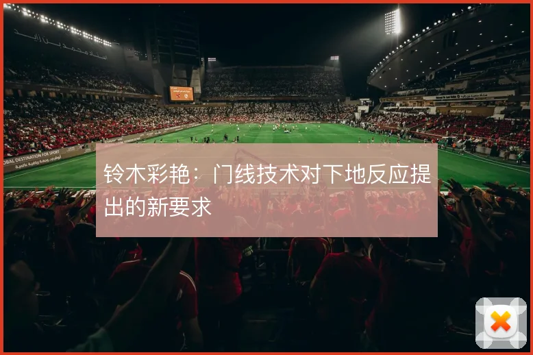 铃木彩艳:门线技术对下地反应提出的新要求
