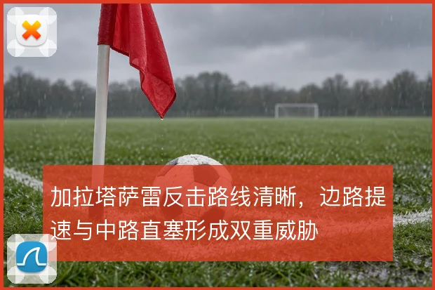 加拉塔萨雷反击路线清晰，边路提速与中路直塞形成双重威胁