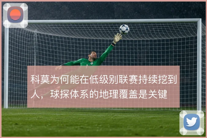 科莫为何能在低级别联赛持续挖到人，球探体系的地理覆盖是关键