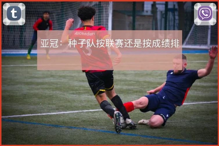 亚冠：种子队按联赛还是按成绩排