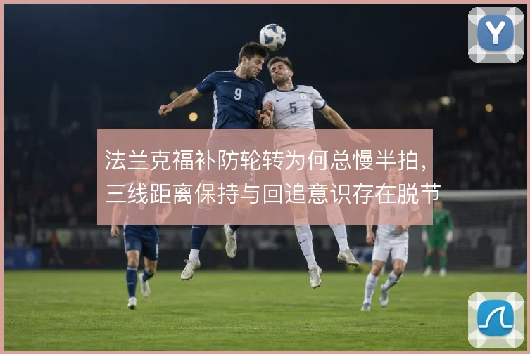 法兰克福补防轮转为何总慢半拍，三线距离保持与回追意识存在脱节