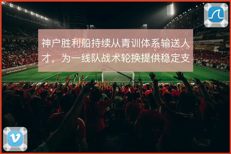 神户胜利船持续从青训体系输送人才，为一线队战术轮换提供稳定支撑