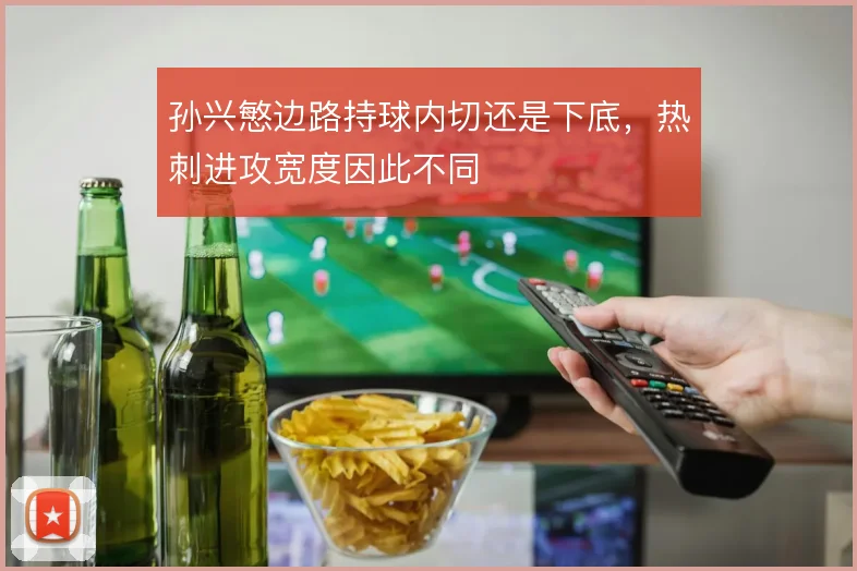 孙兴慜边路持球内切还是下底，热刺进攻宽度因此不同