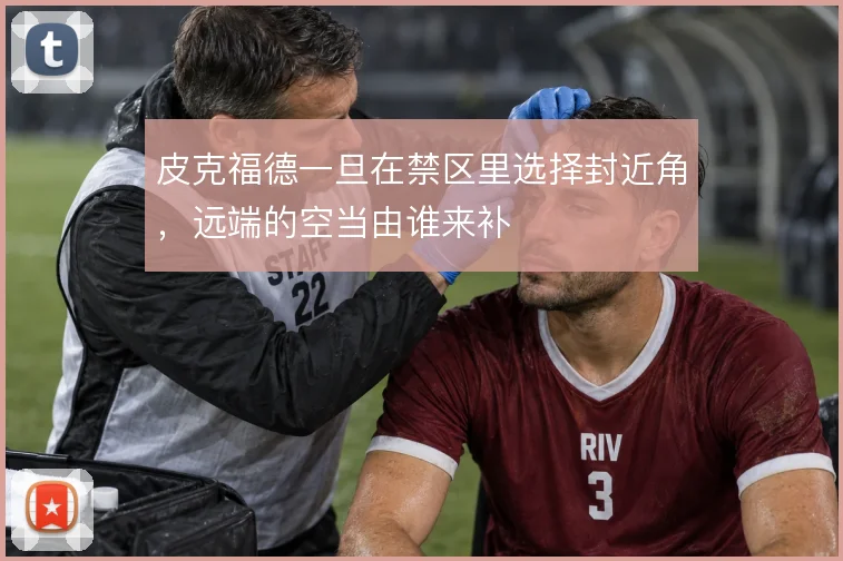 皮克福德一旦在禁区里选择封近角，远端的空当由谁来补