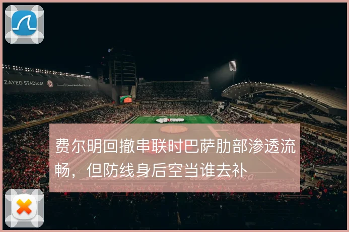 费尔明回撤串联时巴萨肋部渗透流畅，但防线身后空当谁去补