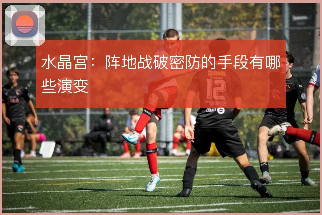 水晶宫：阵地战破密防的手段有哪些演变