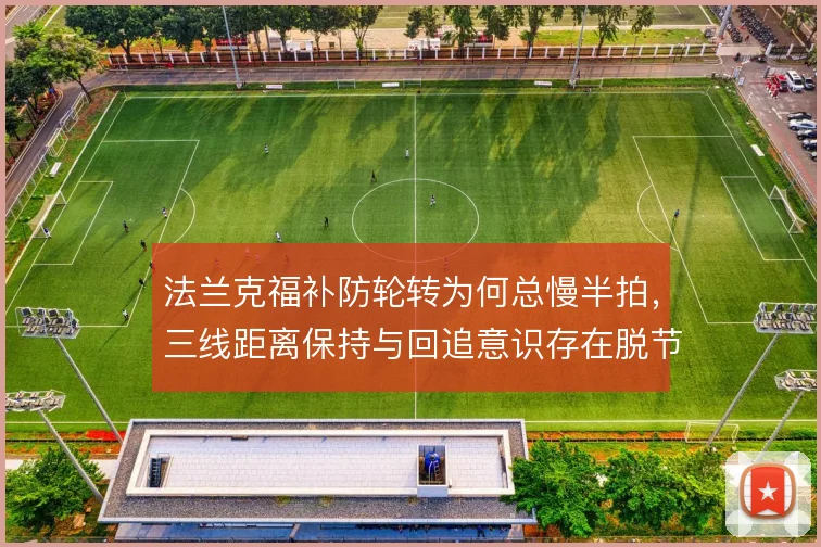 法兰克福补防轮转为何总慢半拍，三线距离保持与回追意识存在脱节