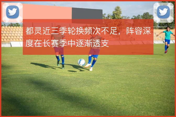 都灵近三季轮换频次不足,阵容深度在长赛季中逐渐透支