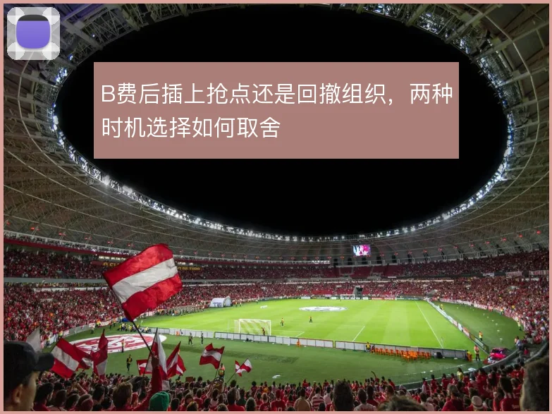 B费后插上抢点还是回撤组织，两种时机选择如何取舍