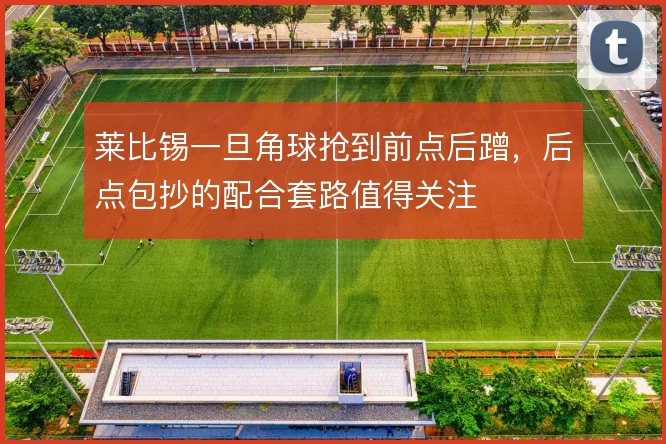 莱比锡一旦角球抢到前点后蹭，后点包抄的配合套路值得关注