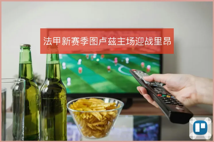 法甲新赛季图卢兹主场迎战里昂