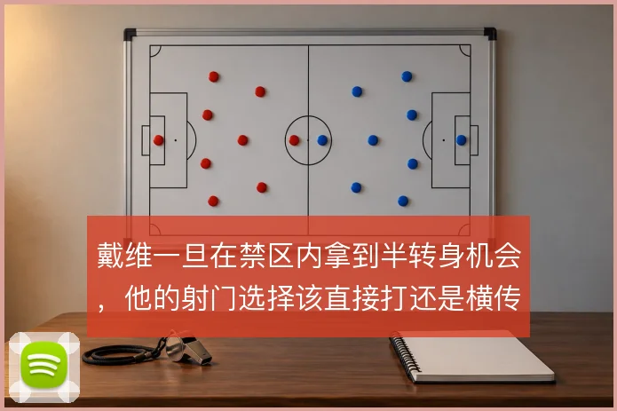 戴维一旦在禁区内拿到半转身机会，他的射门选择该直接打还是横传空档