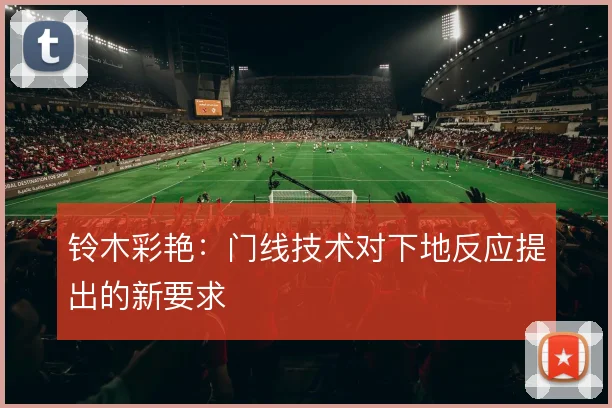 铃木彩艳:门线技术对下地反应提出的新要求