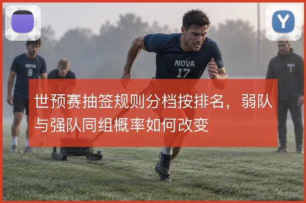 世预赛抽签规则分档按排名，弱队与强队同组概率如何改变