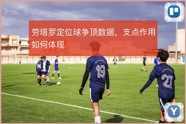 劳塔罗定位球争顶数据，支点作用如何体现