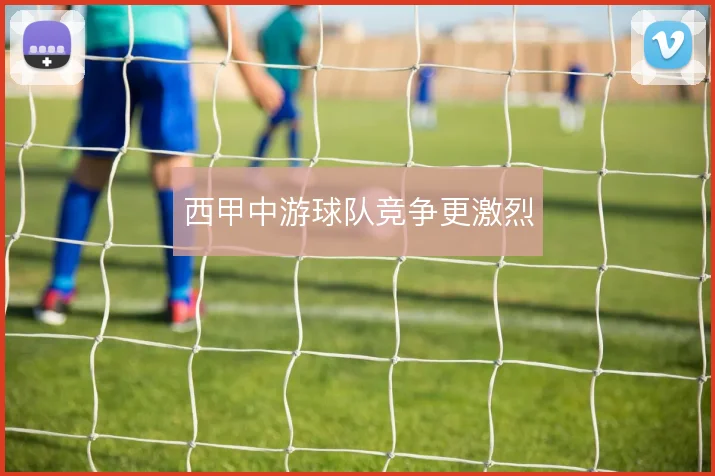 西甲中游球队竞争更激烈