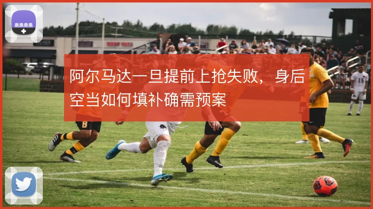 阿尔马达一旦提前上抢失败，身后空当如何填补确需预案