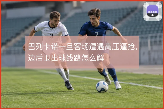 巴列卡诺一旦客场遭遇高压逼抢，边后卫出球线路怎么解