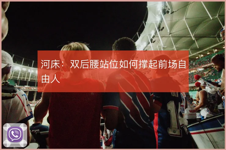 河床：双后腰站位如何撑起前场自由人