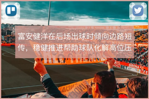 富安健洋在后场出球时倾向边路短传，稳健推进帮助球队化解高位压迫