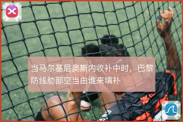当马尔基尼奥斯内收补中时，巴黎防线肋部空当由谁来填补