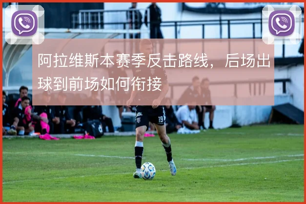 阿拉维斯本赛季反击路线，后场出球到前场如何衔接