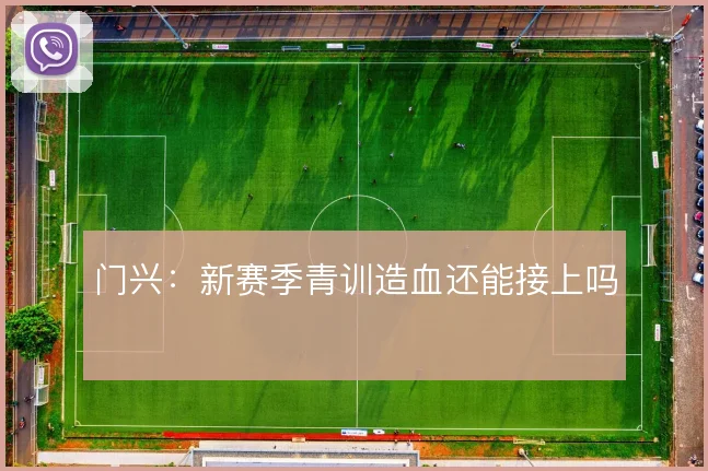 门兴：新赛季青训造血还能接上吗