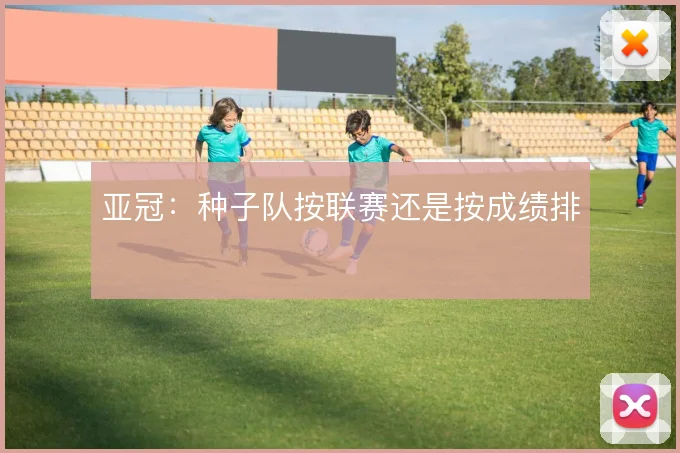 亚冠：种子队按联赛还是按成绩排