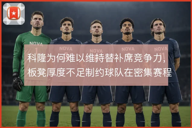 科隆为何难以维持替补席竞争力，板凳厚度不足制约球队在密集赛程中的轮换