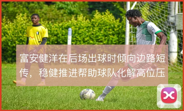 富安健洋在后场出球时倾向边路短传，稳健推进帮助球队化解高位压迫
