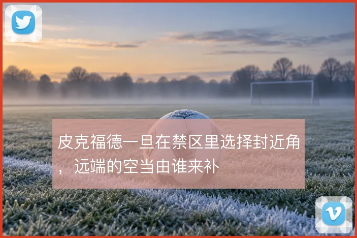 皮克福德一旦在禁区里选择封近角，远端的空当由谁来补