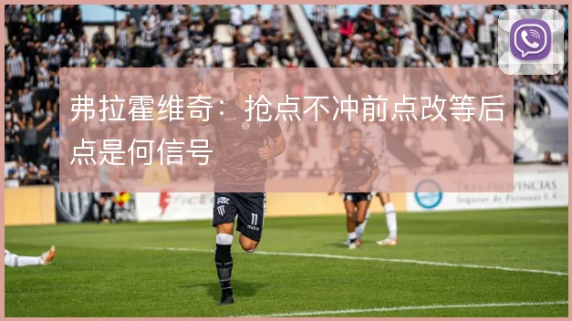 弗拉霍维奇：抢点不冲前点改等后点是何信号