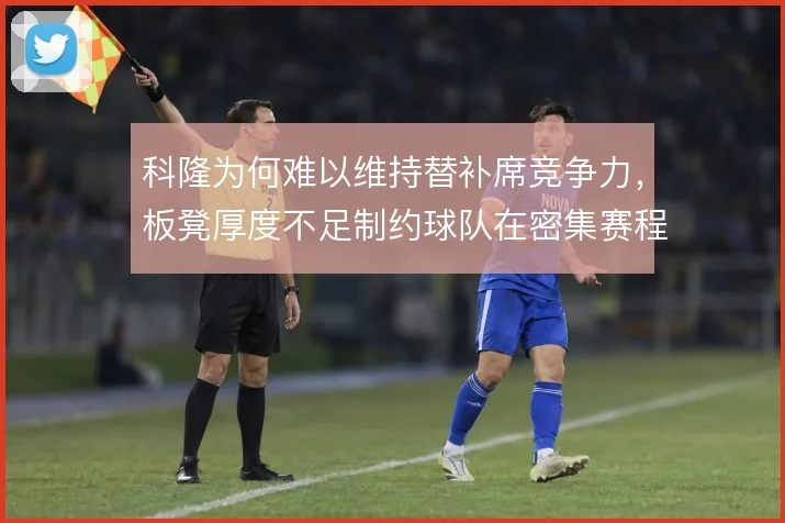 科隆为何难以维持替补席竞争力，板凳厚度不足制约球队在密集赛程中的轮换