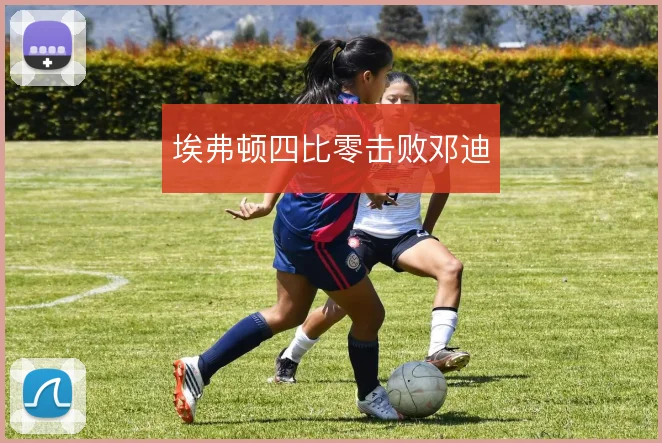埃弗顿四比零击败邓迪