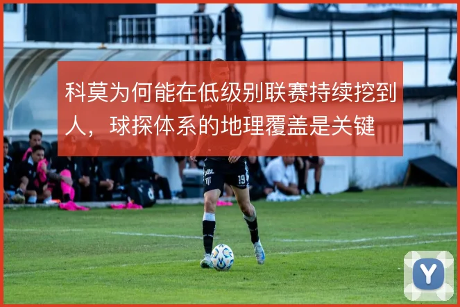 科莫为何能在低级别联赛持续挖到人，球探体系的地理覆盖是关键
