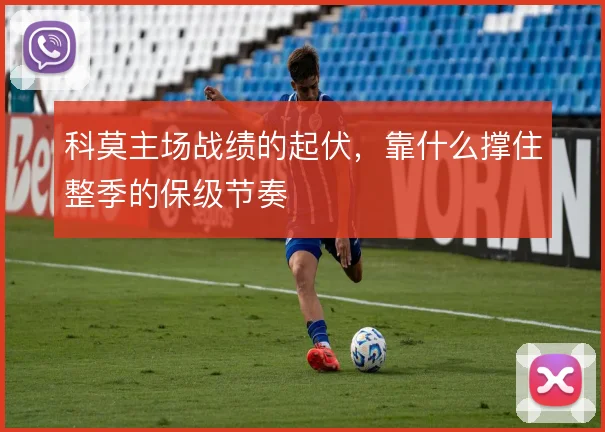 科莫主场战绩的起伏,靠什么撑住整季的保级节奏
