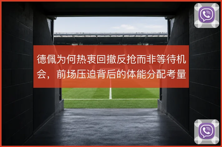 德佩为何热衷回撤反抢而非等待机会，前场压迫背后的体能分配考量