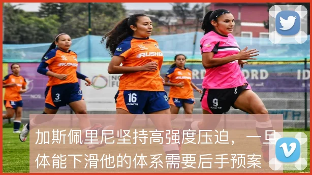 加斯佩里尼坚持高强度压迫，一旦体能下滑他的体系需要后手预案
