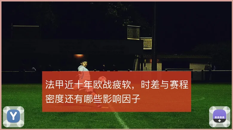 法甲近十年欧战疲软，时差与赛程密度还有哪些影响因子