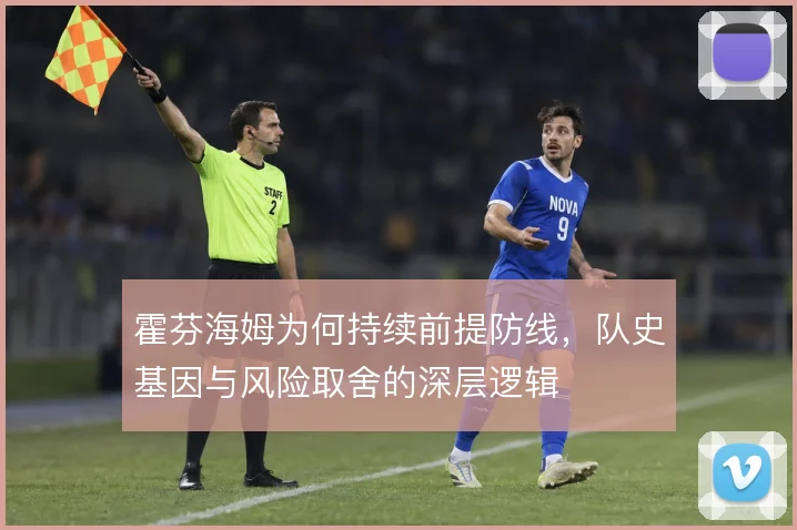 霍芬海姆为何持续前提防线，队史基因与风险取舍的深层逻辑