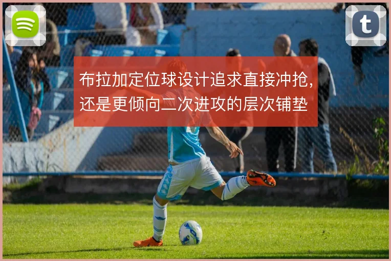 布拉加定位球设计追求直接冲抢，还是更倾向二次进攻的层次铺垫