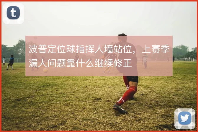 波普定位球指挥人墙站位，上赛季漏人问题靠什么继续修正